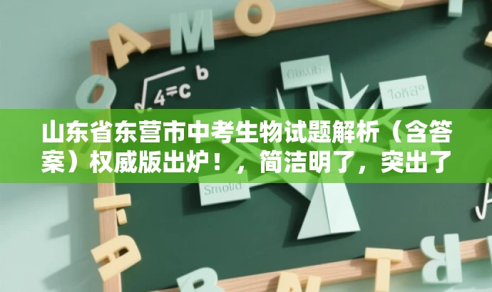 山东省东营市中考生物试题解析(含答案)权威版出炉!,简洁明了,突出了文档的核心价值(中考生物试题解析),同时使用了营销性的语言(权威版出炉),以吸引目标人群的注意力。 山东省东营市中考生物试题解析(含答案)权威版出炉!,简洁明了,突出了文档的核心价值(中考生物试题解析),同时使用了营销性的语言(权威版出炉),以吸引目标人群的注意力。