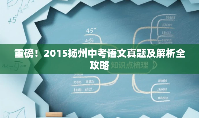 重磅!2015扬州中考语文真题及解析全攻略 重磅!2015扬州中考语文真题及解析全攻略
