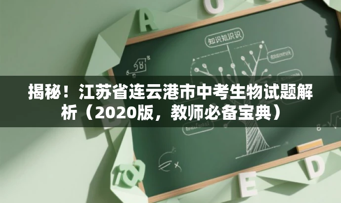 揭秘!江苏省连云港市中考生物试题解析(2020版,教师必备宝典) 揭秘!江苏省连云港市中考生物试题解析(2020版,教师必备宝典)
