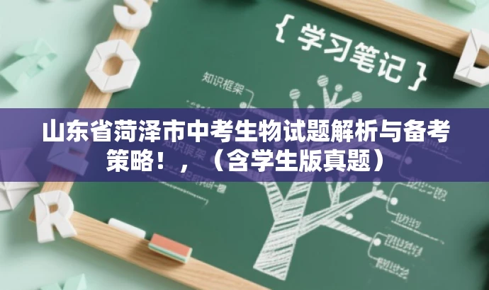 山东省菏泽市中考生物试题解析与备考策略!,(含学生版真题) 山东省菏泽市中考生物试题解析与备考策略!,(含学生版真题)