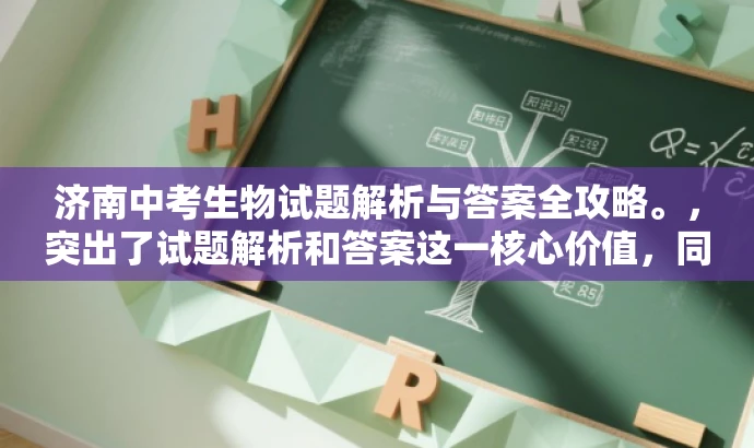 济南中考生物试题解析与答案全攻略。,突出了试题解析和答案这一核心价值,同时使用了全攻略这一词汇来吸引目标人群的需求,语言简洁且具有吸引力。 济南中考生物试题解析与答案全攻略。,突出了试题解析和答案这一核心价值,同时使用了全攻略这一词汇来吸引目标人群的需求,语言简洁且具有吸引力。