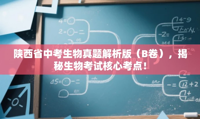 陕西省中考生物真题解析版(B卷),揭秘生物考试核心考点! 陕西省中考生物真题解析版(B卷),揭秘生物考试核心考点!