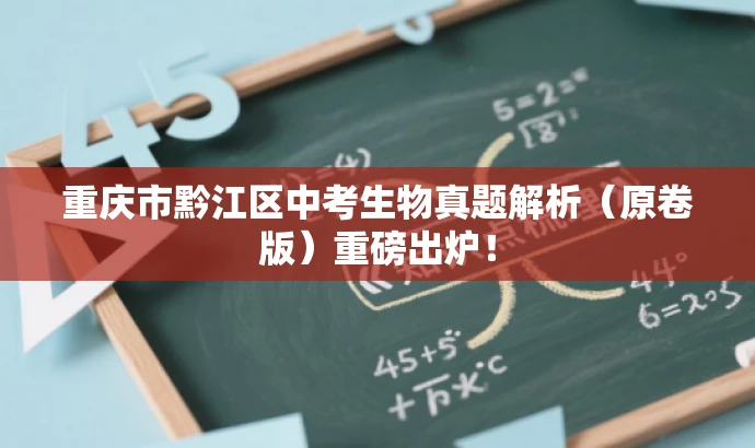 重庆市黔江区中考生物真题解析(原卷版)重磅出炉! 重庆市黔江区中考生物真题解析(原卷版)重磅出炉!