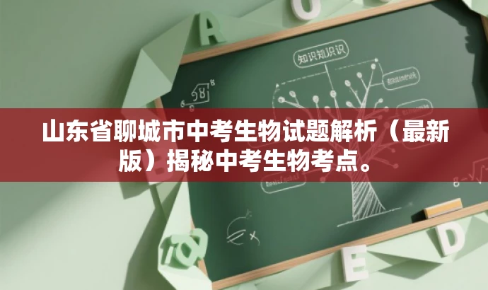 山东省聊城市中考生物试题解析(最新版)揭秘中考生物考点。 山东省聊城市中考生物试题解析(最新版)揭秘中考生物考点。