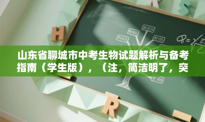 山东省聊城市中考生物试题解析与备考指南(学生版),(注,简洁明了,突出核心内容与备考价值,吸引学生和家长关注。) 山东省聊城市中考生物试题解析与备考指南(学生版),(注,简洁明了,突出核心内容与备考价值,吸引学生和家长关注。)