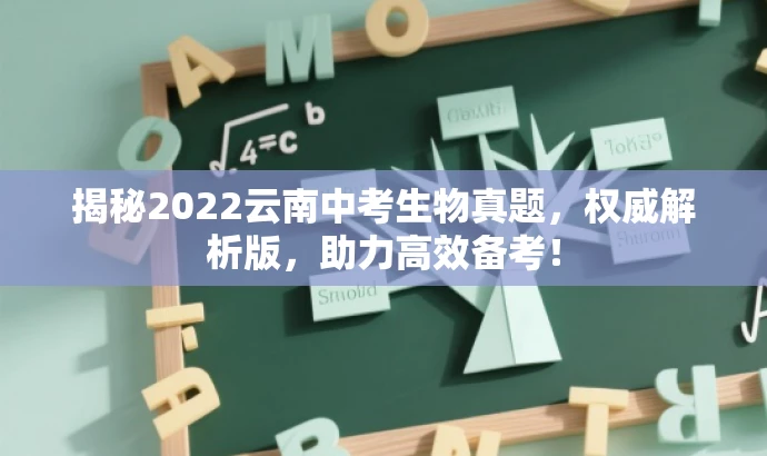 揭秘2022云南中考生物真题,权威解析版,助力高效备考! 揭秘2022云南中考生物真题,权威解析版,助力高效备考!