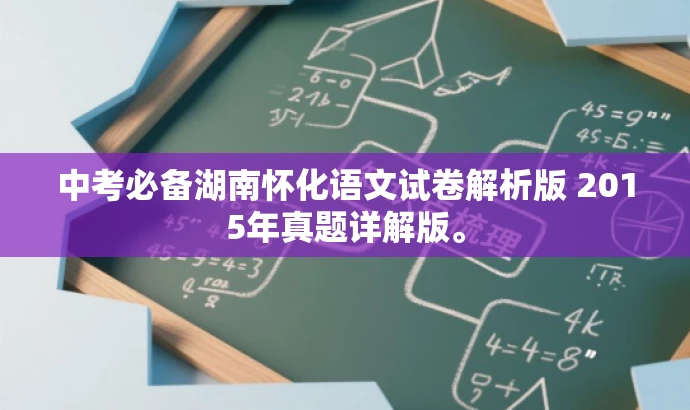 中考必备湖南怀化语文试卷解析版 2015年真题详解版。 中考必备湖南怀化语文试卷解析版 2015年真题详解版。