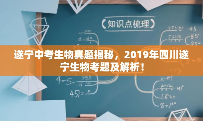 遂宁中考生物真题揭秘,2019年四川遂宁生物考题及解析! 遂宁中考生物真题揭秘,2019年四川遂宁生物考题及解析!