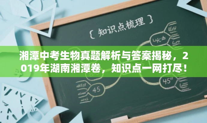 湘潭中考生物真题解析与答案揭秘,2019年湖南湘潭卷,知识点一网打尽! 湘潭中考生物真题解析与答案揭秘,2019年湖南湘潭卷,知识点一网打尽!