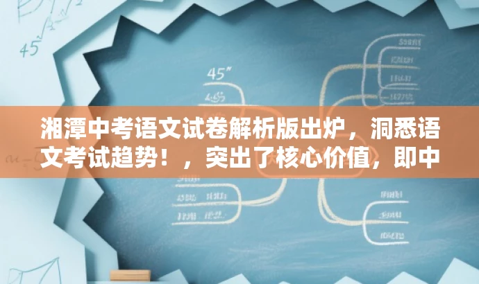 湘潭中考语文试卷解析版出炉,洞悉语文考试趋势!,突出了核心价值,即中考语文试卷解析版,同时使用了具有吸引力的语言来吸引目标人群的注意力。 湘潭中考语文试卷解析版出炉,洞悉语文考试趋势!,突出了核心价值,即中考语文试卷解析版,同时使用了具有吸引力的语言来吸引目标人群的注意力。