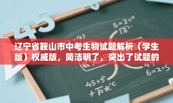 辽宁省鞍山市中考生物试题解析(学生版)权威版,简洁明了,突出了试题的核心价值(中考生物试题解析),同时标注了适用人群(学生版),并使用权威版这样的词汇来吸引目标人群的注意力。 辽宁省鞍山市中考生物试题解析(学生版)权威版,简洁明了,突出了试题的核心价值(中考生物试题解析),同时标注了适用人群(学生版),并使用权威版这样的词汇来吸引目标人群的注意力。