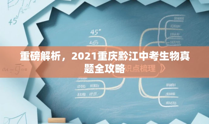重磅解析,2021重庆黔江中考生物真题全攻略 重磅解析,2021重庆黔江中考生物真题全攻略