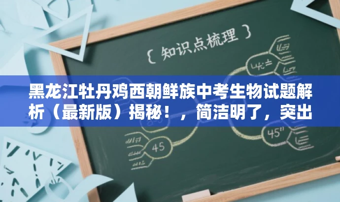 黑龙江牡丹鸡西朝鲜族中考生物试题解析(最新版)揭秘!,简洁明了,突出了试题的地域特点(黑龙江牡丹鸡西)、民族特色(朝鲜族学校)、考试类型(中考生物),同时使用了解析、最新版、揭秘等词汇,增加了营销效果和吸引力。 黑龙江牡丹鸡西朝鲜族中考生物试题解析(最新版)揭秘!,简洁明了,突出了试题的地域特点(黑龙江牡丹鸡西)、民族特色(朝鲜族学校)、考试类型(中考生物),同时使用了解析、最新版、揭秘等词汇,增加了营销效果和吸引力。