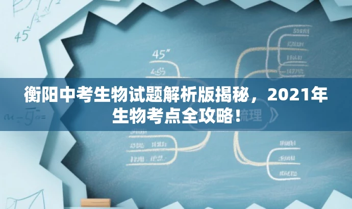 衡阳中考生物试题解析版揭秘,2021年生物考点全攻略! 衡阳中考生物试题解析版揭秘,2021年生物考点全攻略!