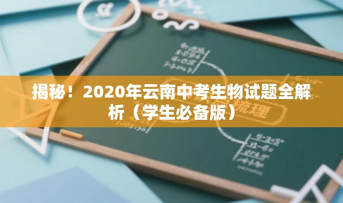 揭秘!2020年云南中考生物试题全解析(学生必备版) 揭秘!2020年云南中考生物试题全解析(学生必备版)