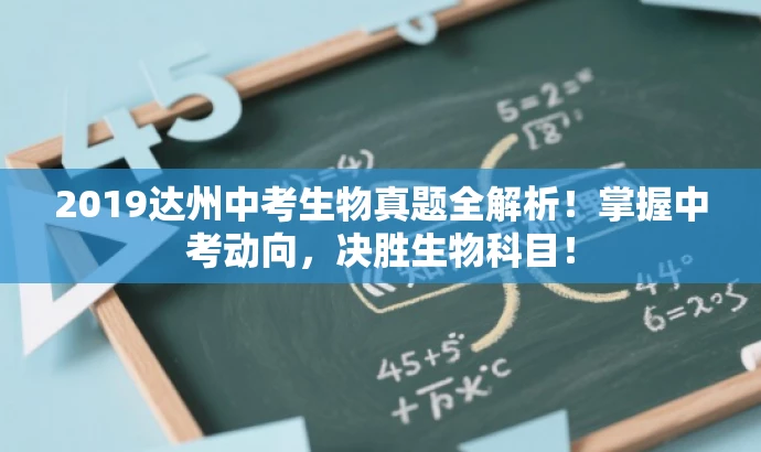 2019达州中考生物真题全解析!掌握中考动向,决胜生物科目! 2019达州中考生物真题全解析!掌握中考动向,决胜生物科目!