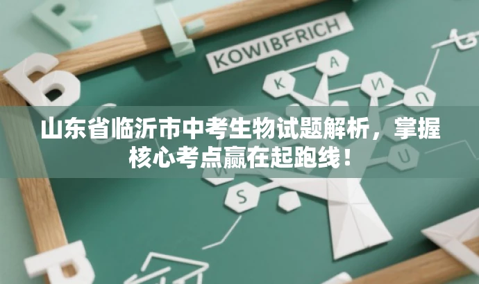 山东省临沂市中考生物试题解析,掌握核心考点赢在起跑线! 山东省临沂市中考生物试题解析,掌握核心考点赢在起跑线!