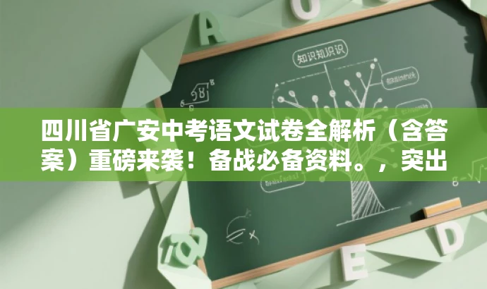 四川省广安中考语文试卷全解析(含答案)重磅来袭!备战必备资料。,突出了核心价值和目标人群需求,语言简洁且具有吸引力,符合营销效果的要求。 四川省广安中考语文试卷全解析(含答案)重磅来袭!备战必备资料。,突出了核心价值和目标人群需求,语言简洁且具有吸引力,符合营销效果的要求。