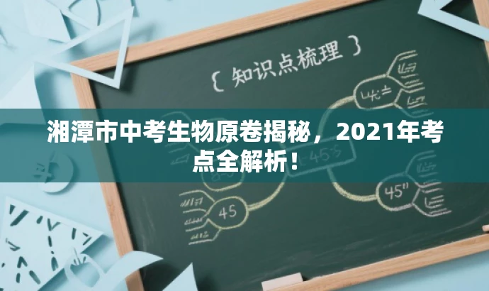 湘潭市中考生物原卷揭秘,2021年考点全解析! 湘潭市中考生物原卷揭秘,2021年考点全解析!