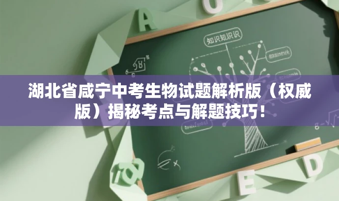 湖北省咸宁中考生物试题解析版(权威版)揭秘考点与解题技巧! 湖北省咸宁中考生物试题解析版(权威版)揭秘考点与解题技巧!