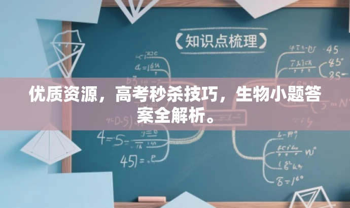 优质资源,高考秒杀技巧,生物小题答案全解析。 优质资源,高考秒杀技巧,生物小题答案全解析。