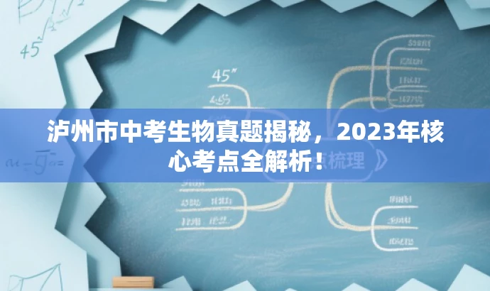 泸州市中考生物真题揭秘,2023年核心考点全解析! 泸州市中考生物真题揭秘,2023年核心考点全解析!