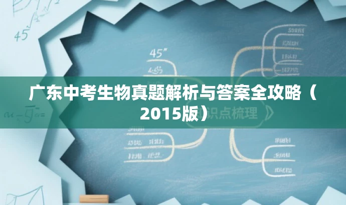 广东中考生物真题解析与答案全攻略（2015版）