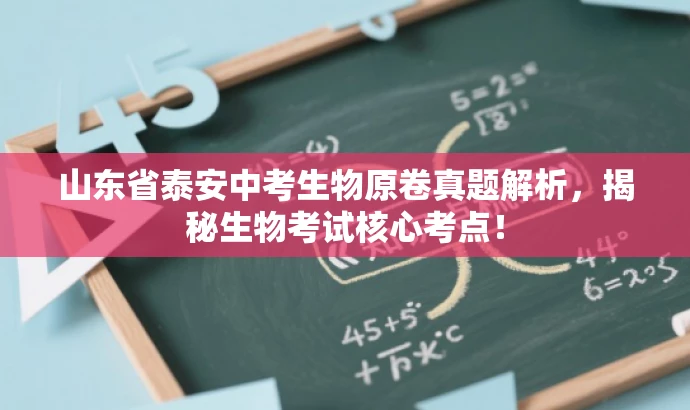 山东省泰安中考生物原卷真题解析,揭秘生物考试核心考点! 山东省泰安中考生物原卷真题解析,揭秘生物考试核心考点!