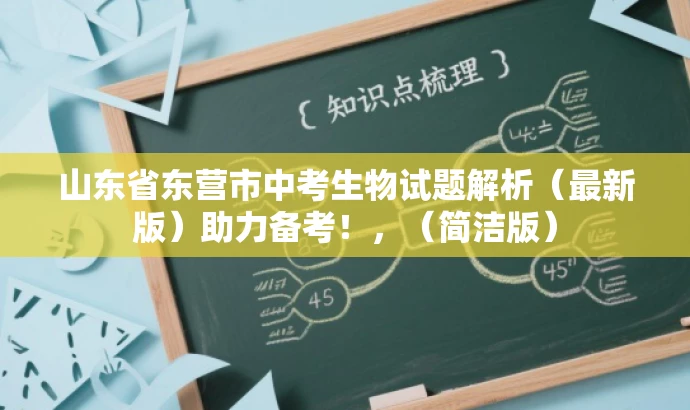 山东省东营市中考生物试题解析(最新版)助力备考!,(简洁版) 山东省东营市中考生物试题解析(最新版)助力备考!,(简洁版)