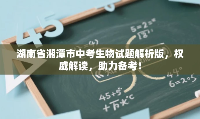 湖南省湘潭市中考生物试题解析版,权威解读,助力备考! 湖南省湘潭市中考生物试题解析版,权威解读,助力备考!