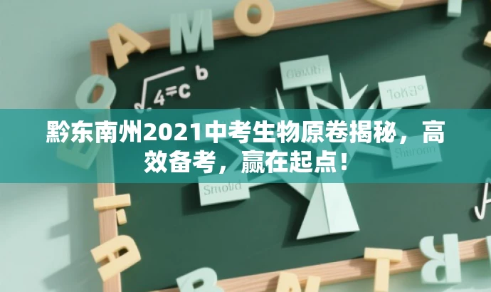 黔东南州2021中考生物原卷揭秘,高效备考,赢在起点! 黔东南州2021中考生物原卷揭秘,高效备考,赢在起点!