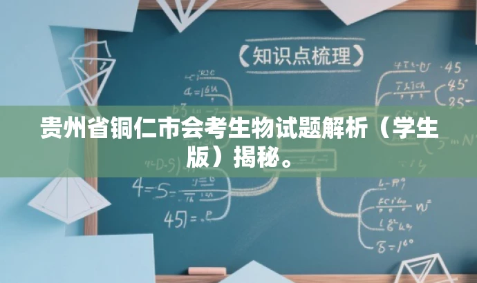 贵州省铜仁市会考生物试题解析(学生版)揭秘。 贵州省铜仁市会考生物试题解析(学生版)揭秘。