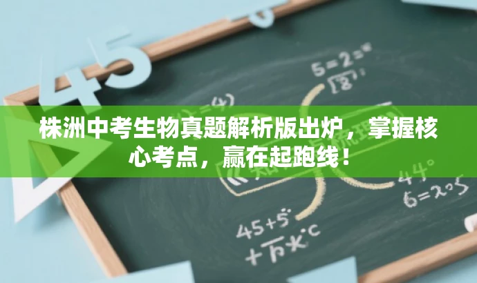 株洲中考生物真题解析版出炉,掌握核心考点,赢在起跑线! 株洲中考生物真题解析版出炉,掌握核心考点,赢在起跑线!