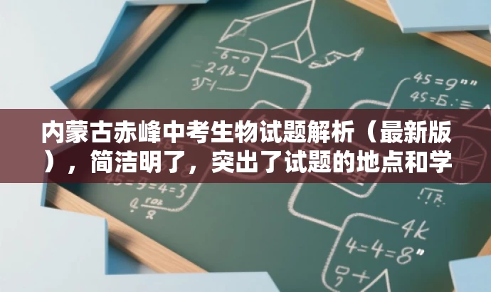 内蒙古赤峰中考生物试题解析(最新版),简洁明了,突出了试题的地点和学科,同时使用了解析和最新版这样的词汇来吸引教师和学生的注意,符合营销效果的需求。 内蒙古赤峰中考生物试题解析(最新版),简洁明了,突出了试题的地点和学科,同时使用了解析和最新版这样的词汇来吸引教师和学生的注意,符合营销效果的需求。