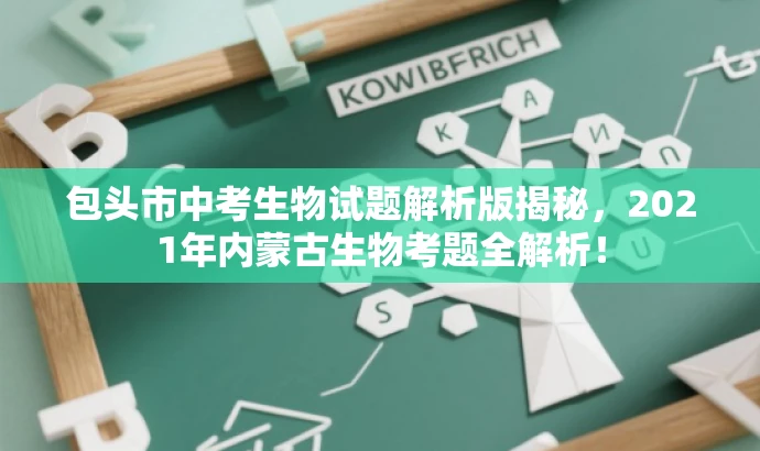 包头市中考生物试题解析版揭秘,2021年内蒙古生物考题全解析! 包头市中考生物试题解析版揭秘,2021年内蒙古生物考题全解析!