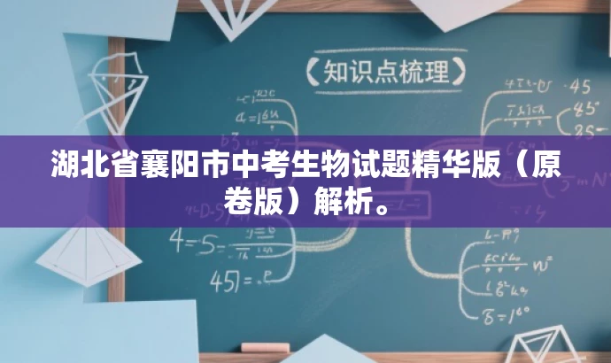 湖北省襄阳市中考生物试题精华版(原卷版)解析。 湖北省襄阳市中考生物试题精华版(原卷版)解析。