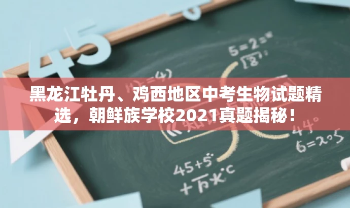 黑龙江牡丹、鸡西地区中考生物试题精选,朝鲜族学校2021真题揭秘! 黑龙江牡丹、鸡西地区中考生物试题精选,朝鲜族学校2021真题揭秘!