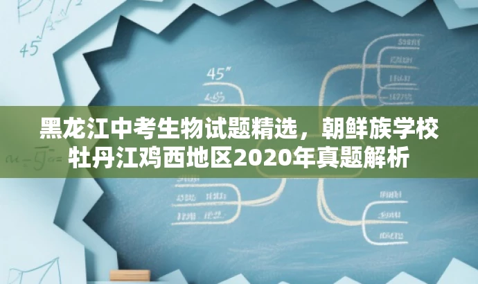 黑龙江中考生物试题精选,朝鲜族学校牡丹江鸡西地区2020年真题解析 黑龙江中考生物试题精选,朝鲜族学校牡丹江鸡西地区2020年真题解析