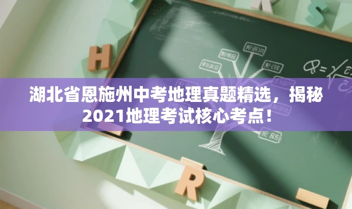 湖北省恩施州中考地理真题精选,揭秘2021地理考试核心考点! 湖北省恩施州中考地理真题精选,揭秘2021地理考试核心考点!