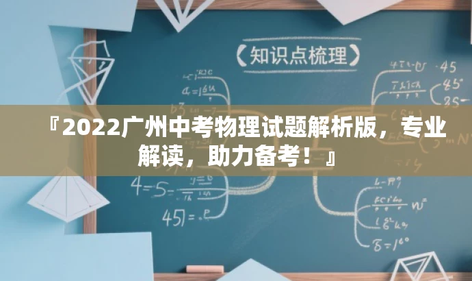 『2022广州中考物理试题解析版,专业解读,助力备考!』 『2022广州中考物理试题解析版,专业解读,助力备考!』