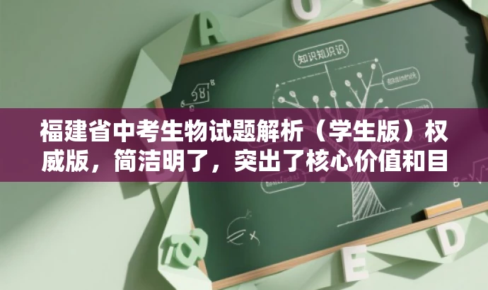 福建省中考生物试题解析(学生版)权威版,简洁明了,突出了核心价值和目标人群需求,同时使用了权威版这样的词汇来吸引读者的注意力,提高点击率。 福建省中考生物试题解析(学生版)权威版,简洁明了,突出了核心价值和目标人群需求,同时使用了权威版这样的词汇来吸引读者的注意力,提高点击率。