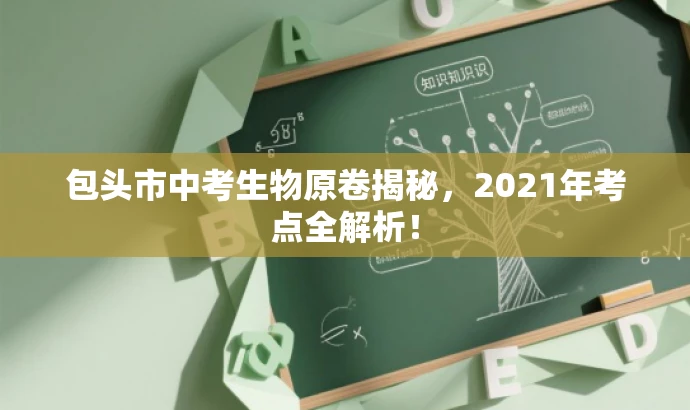 包头市中考生物原卷揭秘,2021年考点全解析! 包头市中考生物原卷揭秘,2021年考点全解析!