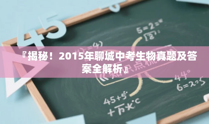 『揭秘!2015年聊城中考生物真题及答案全解析』 『揭秘!2015年聊城中考生物真题及答案全解析』