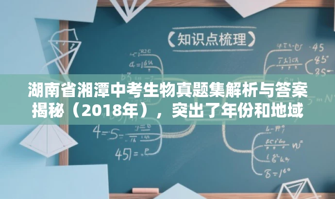 湖南省湘潭中考生物真题集解析与答案揭秘(2018年),突出了年份和地域特色,同时突出了真题解析和答案揭秘的核心价值,对中考学生和家长有一定的吸引力。 湖南省湘潭中考生物真题集解析与答案揭秘(2018年),突出了年份和地域特色,同时突出了真题解析和答案揭秘的核心价值,对中考学生和家长有一定的吸引力。