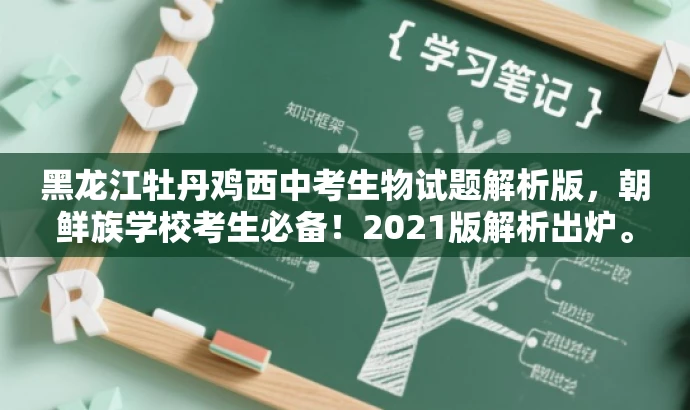 黑龙江牡丹鸡西中考生物试题解析版,朝鲜族学校考生必备!2021版解析出炉。 黑龙江牡丹鸡西中考生物试题解析版,朝鲜族学校考生必备!2021版解析出炉。