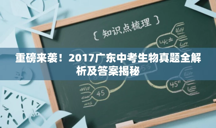 重磅来袭!2017广东中考生物真题全解析及答案揭秘 重磅来袭!2017广东中考生物真题全解析及答案揭秘