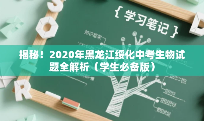 揭秘!2020年黑龙江绥化中考生物试题全解析(学生必备版) 揭秘!2020年黑龙江绥化中考生物试题全解析(学生必备版)