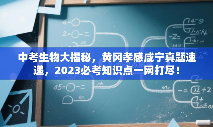 中考生物大揭秘,黄冈孝感咸宁真题速递,2023必考知识点一网打尽! 中考生物大揭秘,黄冈孝感咸宁真题速递,2023必考知识点一网打尽!