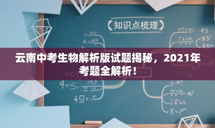 云南中考生物解析版试题揭秘,2021年考题全解析! 云南中考生物解析版试题揭秘,2021年考题全解析!