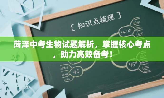 菏泽中考生物试题解析,掌握核心考点,助力高效备考! 菏泽中考生物试题解析,掌握核心考点,助力高效备考!